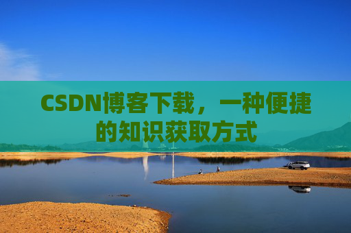 CSDN博客下载，一种便捷的知识获取方式